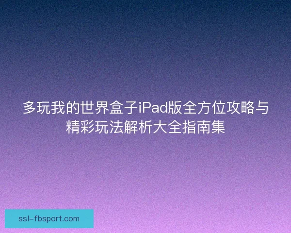 多玩我的世界盒子iPad版全方位攻略与精彩玩法解析大全指南集