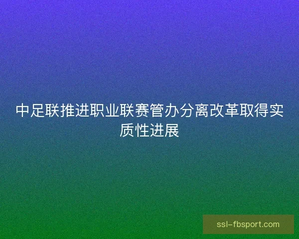 中足联推进职业联赛管办分离改革取得实质性进展