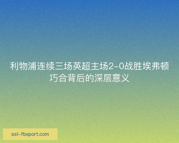 利物浦连续三场英超主场2-0战胜埃弗顿巧合背后的深层意义