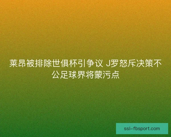 莱昂被排除世俱杯引争议 J罗怒斥决策不公足球界将蒙污点 莱昂被排除世俱杯引争议 J罗怒斥决策不公足球界将蒙污点